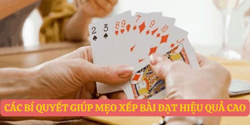 Các bí quyết giúp mẹo xếp bài đạt hiệu quả cao